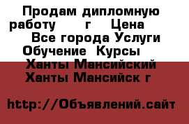 Продам дипломную работу 2017 г  › Цена ­ 5 000 - Все города Услуги » Обучение. Курсы   . Ханты-Мансийский,Ханты-Мансийск г.